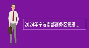 2024年宁波南部商务区管理办公室招聘编外人员公告