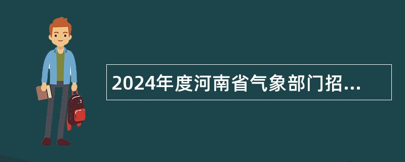 2024年度河南省气象部门招聘应届高校毕业生公告(第2号)