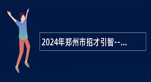 2024年郑州市招才引智--市教育局直属学校引进优秀毕业生公告