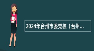 2024年台州市委党校（台州行政学院）招聘专职教师公告