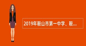 2019年鞍山市第一中学、鞍山市第三中学招聘东北师范大学等全国重点六所师范院校优秀应届硕士毕业生公告