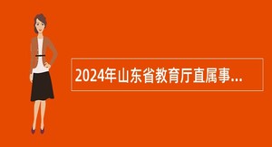 2024年山东省教育厅直属事业单位招聘博士研究生简章