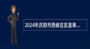 2024年庆阳市西峰区区直事业单位引进急需紧缺人才公告