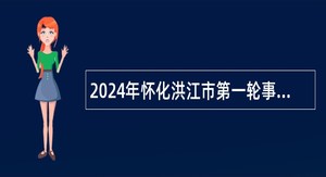 2024年怀化洪江市第一轮事业单位引进高层次及急需紧缺人才公告