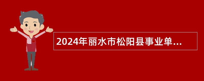 2024年丽水市松阳县事业单位招聘考试公告（31人）