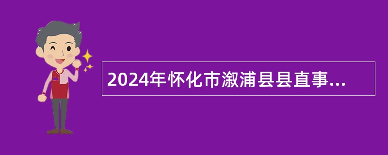 2024年怀化市溆浦县县直事业单位引进高层次及急需紧缺人才公告