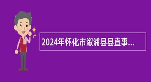 2024年怀化市溆浦县县直事业单位引进高层次及急需紧缺人才公告
