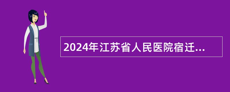 2024年江苏省人民医院宿迁医院（宿迁市第一人民医院）招聘工作人员公告（二）