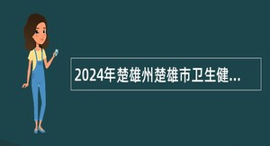 2024年楚雄州楚雄市卫生健康系统招聘紧缺专业技术人员公告