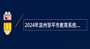 2024年滨州邹平市教育系统校园招聘公告 （山师-曲师站）