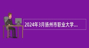 2024年3月扬州市职业大学招聘教师等专业技术人员公告