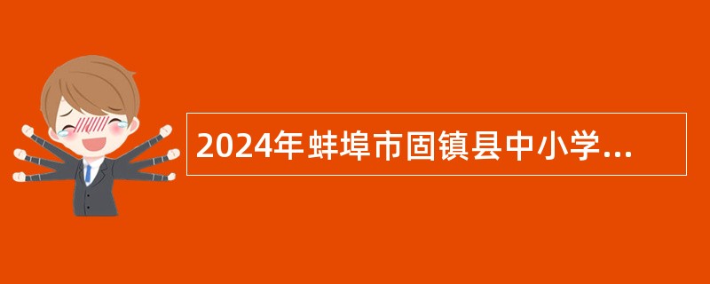 2024年蚌埠市固镇县中小学教师（事业编制）招聘公告