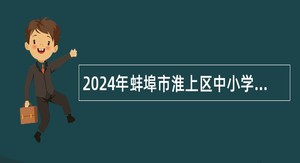 2024年蚌埠市淮上区中小学教师（事业编制）招聘公告