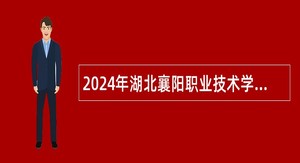 2024年湖北襄阳职业技术学院招聘工作人员公告