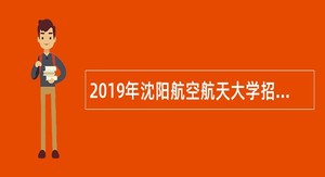 2019年沈阳航空航天大学招聘高层次人才公告(第一批)