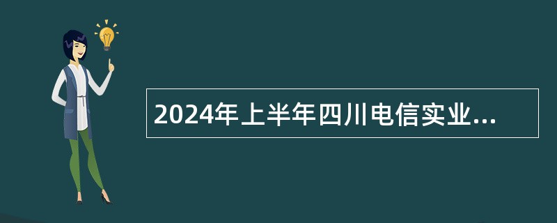 2024年上半年四川电信实业集团有限责任公司下属事业单位招聘工作人员公告
