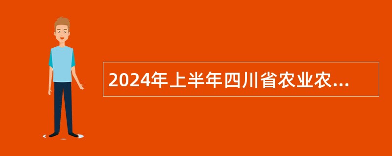 2024年上半年四川省农业农村厅直属事业单位招聘工作人员公告