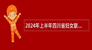 2024年上半年四川省妇女联合会下属事业单位招聘工作人员公告
