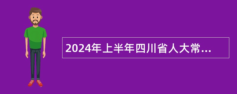 2024年上半年四川省人大常委会办公厅直属事业单位招聘工作人员公告