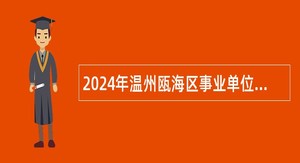 2024年温州瓯海区事业单位招聘考试公告（62人）