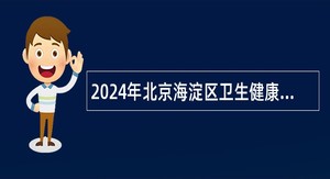 2024年北京海淀区卫生健康委所属事业单位第一次招聘公告