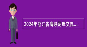 2024年浙江省海峡两岸交流中心招聘人员公告
