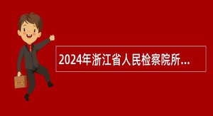 2024年浙江省人民检察院所属事业单位招聘工作人员公告