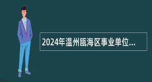 2024年温州瓯海区事业单位招聘考试公告（62人）