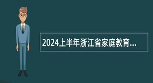 2024上半年浙江省家庭教育指导中心招聘公告