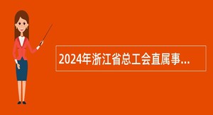 2024年浙江省总工会直属事业单位招聘工作人员公告