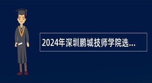 2024年深圳鹏城技师学院选聘编制人员公告