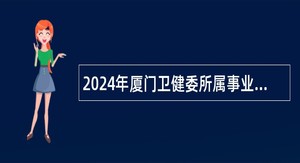 2024年厦门卫健委所属事业单位简化程序招聘公告