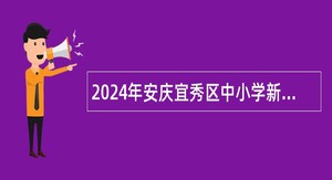2024年安庆宜秀区中小学新任教师招聘公告