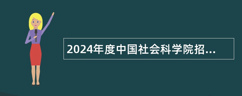 2024年度中国社会科学院招聘第一批专业技术人员公告