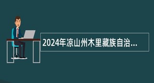 2024年凉山州木里藏族自治县事业单位招聘考试公告（33人）