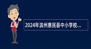 2024年滨州惠民县中小学校园招聘公告（山师-曲师站）