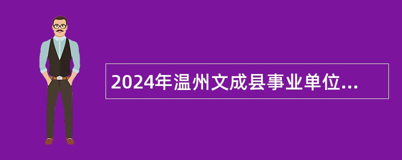 2024年温州文成县事业单位招聘考试公告（80人）