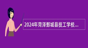2024年菏泽鄄城县技工学校招聘工作人员简章