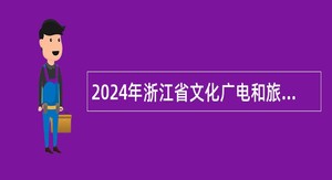 2024年浙江省文化广电和旅游厅部分直属事业单位招聘人员公告