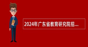 2024年广东省教育研究院招聘高层次专业技术人才公告