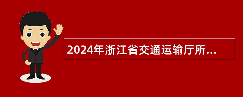 2024年浙江省交通运输厅所属部分事业单位招聘人员公告