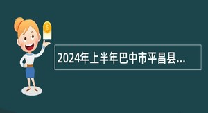 2024年上半年巴中市平昌县考试招聘中小学教师公告