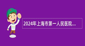 2024年上海市第一人民医院招聘公告