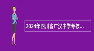 2024年四川省广汉中学考核招聘教师和广汉市教学研究教师培训中心考核招聘教研员公告