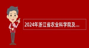 2024年浙江省农业科学院及下属单位招聘人员公告（第二批）