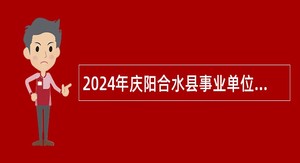2024年庆阳合水县事业单位引进高层次急需紧缺人才公告（第二批）