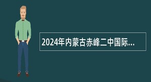 2024年内蒙古赤峰二中国际实验学校第二批次绿色通道引进高层次教师公告