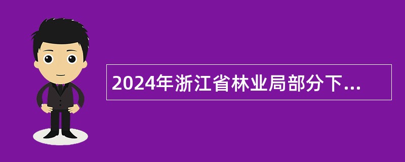 2024年浙江省林业局部分下属事业单位招聘人员公告