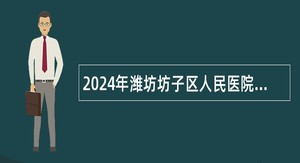 2024年潍坊坊子区人民医院招聘工作人员简章