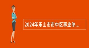 2024年乐山市市中区事业单位招聘考试公告（104名）